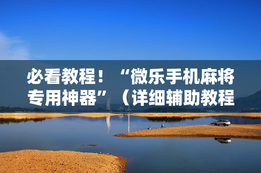 必看教程！“微乐手机麻将专用神器”（详细辅助教程）-哔哩哔哩