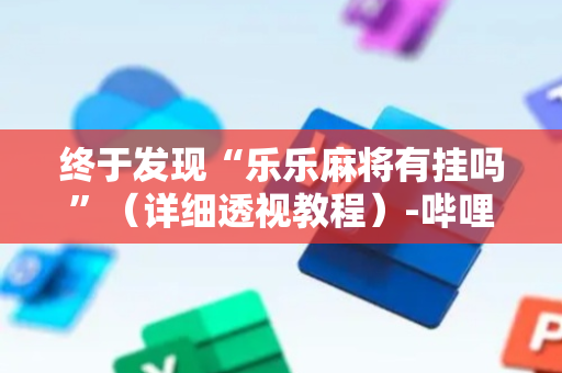 终于发现“乐乐麻将有挂吗”（详细透视教程）-哔哩哔哩