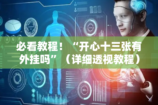 必看教程！“开心十三张有外挂吗”（详细透视教程）-哔哩哔哩
