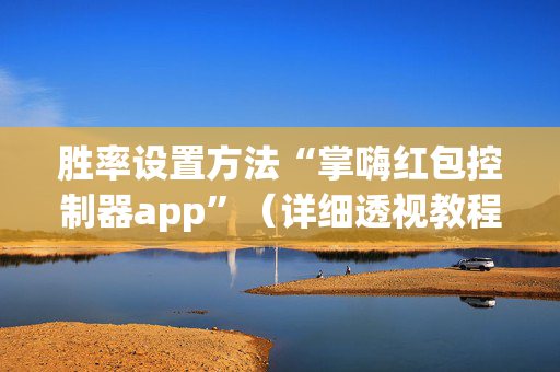 胜率设置方法“掌嗨红包控制器app”（详细透视教程）-哔哩哔哩