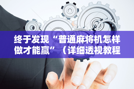 终于发现“普通麻将机怎样做才能赢”（详细透视教程）-哔哩哔哩