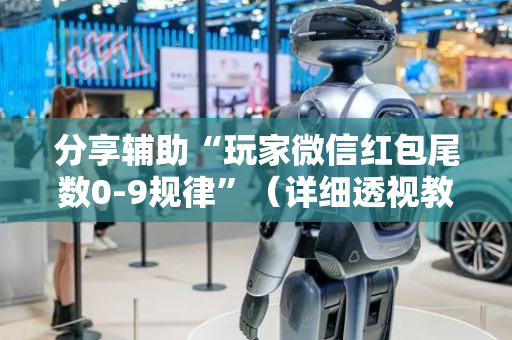 分享辅助“玩家微信红包尾数0-9规律”（详细透视教程）-哔哩哔哩