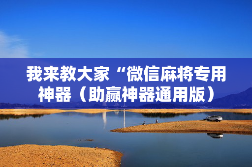 我来教大家“微信麻将专用神器（助赢神器通用版）