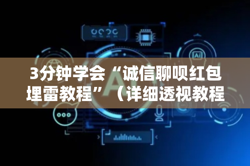3分钟学会“诚信聊呗红包埋雷教程”（详细透视教程）-哔哩哔哩