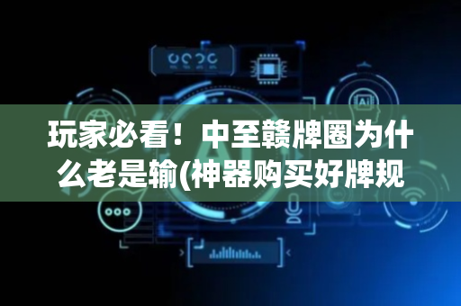 玩家必看！中至赣牌圈为什么老是输(神器购买好牌规律)