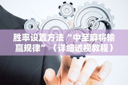 胜率设置方法“中至麻将输赢规律”（详细透视教程）-哔哩哔哩