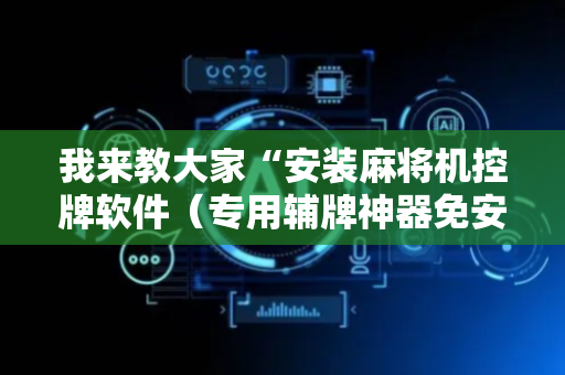 我来教大家“安装麻将机控牌软件（专用辅牌神器免安装）