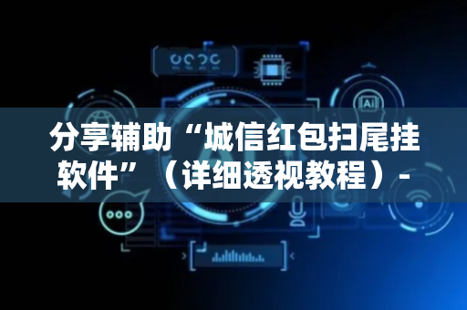 分享辅助“城信红包扫尾挂软件”（详细透视教程）-哔哩哔哩