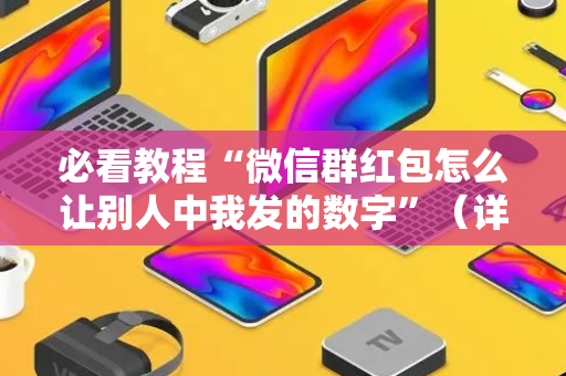 必看教程“微信群红包怎么让别人中我发的数字”（详细透视教程）-哔哩哔哩