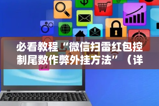 必看教程“微信扫雷红包控制尾数作弊外挂方法”（详细透视教程）-哔哩哔哩