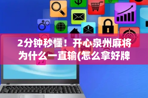 2分钟秒懂！开心泉州麻将为什么一直输(怎么拿好牌)
