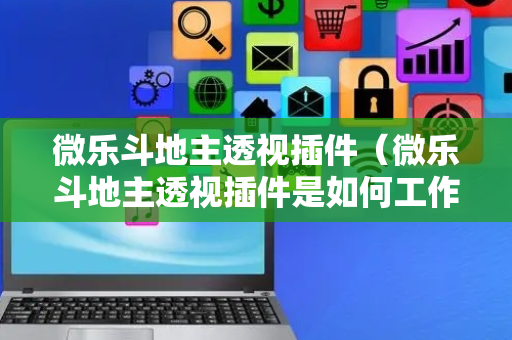 微乐斗地主透视插件（微乐斗地主透视插件是如何工作的?）