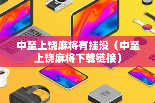 中至上饶麻将有挂没（中至上饶麻将下载链接）