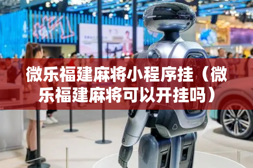 微乐福建麻将小程序挂（微乐福建麻将可以开挂吗）