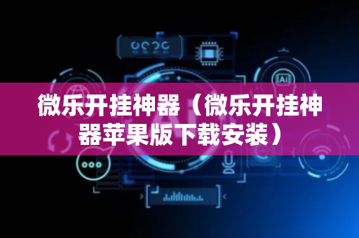 微乐开挂神器（微乐开挂神器苹果版下载安装）