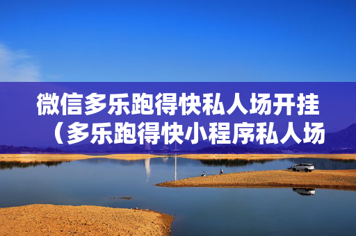 微信多乐跑得快私人场开挂（多乐跑得快小程序私人场如何打能赢）