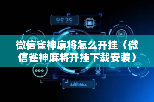 微信雀神麻将怎么开挂（微信雀神麻将开挂下载安装）