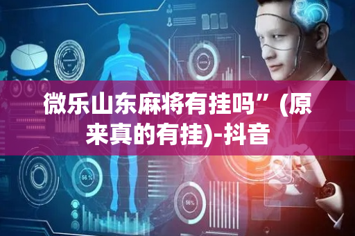 微乐山东麻将有挂吗”(原来真的有挂)-抖音