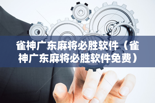 雀神广东麻将必胜软件（雀神广东麻将必胜软件免费）