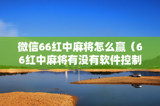 微信66红中麻将怎么赢（66红中麻将有没有软件控制）