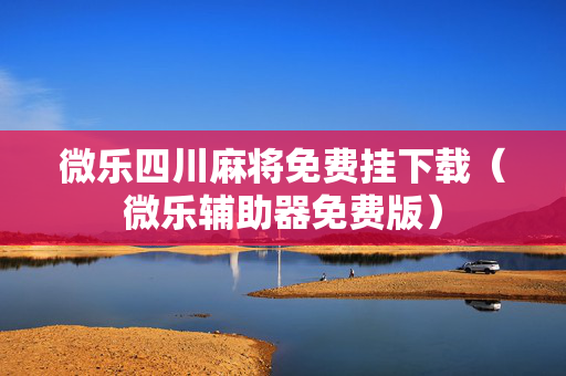 微乐四川麻将免费挂下载（微乐辅助器免费版）