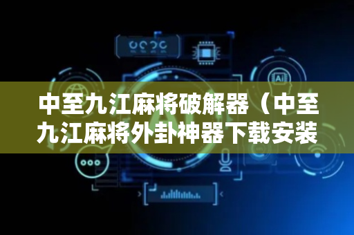 中至九江麻将破解器（中至九江麻将外卦神器下载安装）