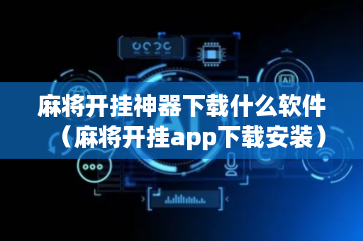 麻将开挂神器下载什么软件（麻将开挂app下载安装）