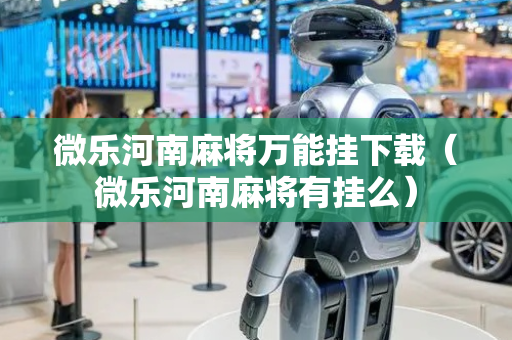 微乐河南麻将万能挂下载（微乐河南麻将有挂么）