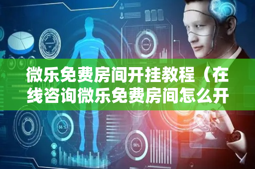 微乐免费房间开挂教程（在线咨询微乐免费房间怎么开挂）