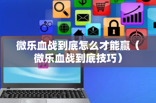 微乐血战到底怎么才能赢（微乐血战到底技巧）