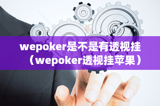 wepoker是不是有透视挂（wepoker透视挂苹果）