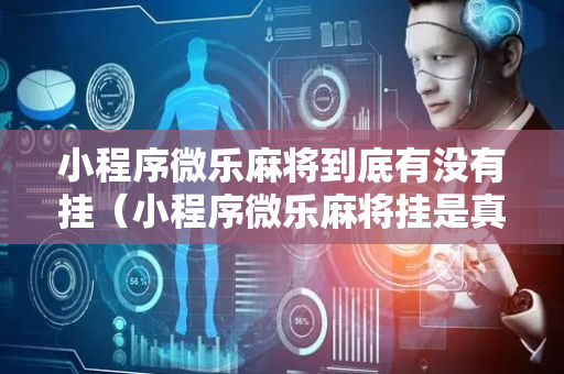 小程序微乐麻将到底有没有挂（小程序微乐麻将挂是真是假）