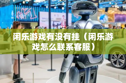 闲乐游戏有没有挂（闲乐游戏怎么联系客服）