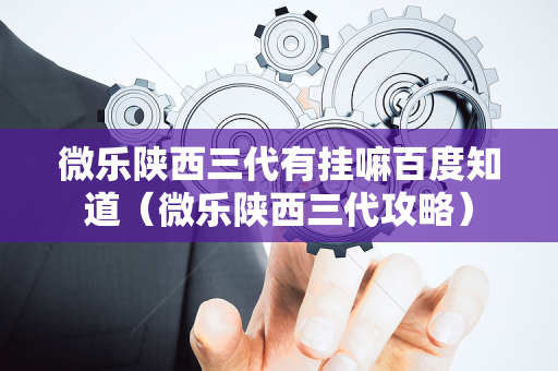 微乐陕西三代有挂嘛百度知道（微乐陕西三代攻略）