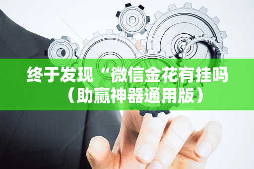 终于发现“微信金花有挂吗（助赢神器通用版）