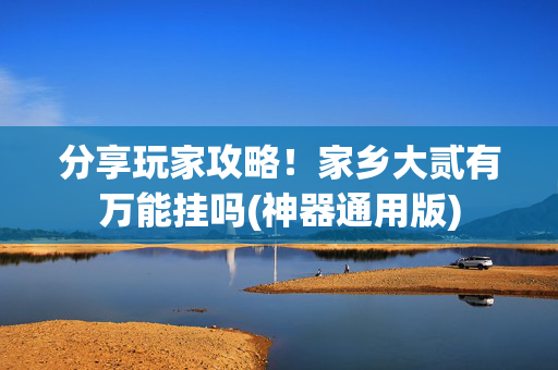 分享玩家攻略！家乡大贰有万能挂吗(神器通用版)