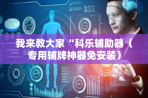 我来教大家“科乐辅助器（专用辅牌神器免安装）