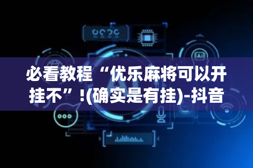 必看教程“优乐麻将可以开挂不”!(确实是有挂)-抖音