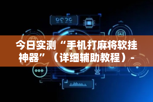 今日实测“手机打麻将软挂神器”（详细辅助教程）-哔哩哔哩