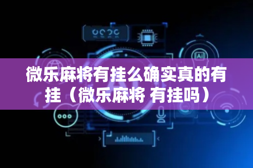微乐麻将有挂么确实真的有挂（微乐麻将 有挂吗）