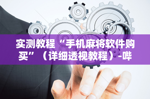 实测教程“手机麻将软件购买”（详细透视教程）-哔哩哔哩