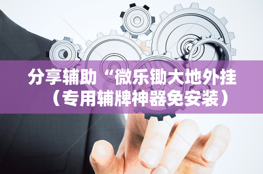 分享辅助“微乐锄大地外挂（专用辅牌神器免安装）