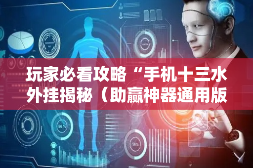 玩家必看攻略“手机十三水外挂揭秘（助赢神器通用版）