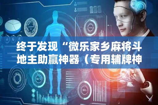 终于发现“微乐家乡麻将斗地主助赢神器（专用辅牌神器免安装）