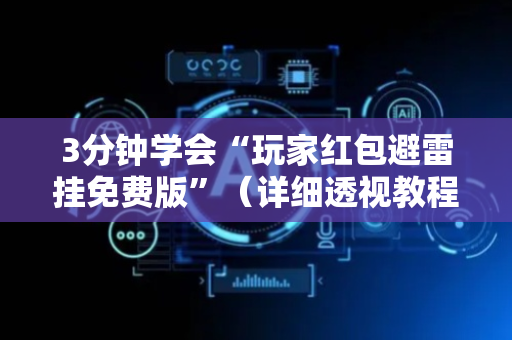 3分钟学会“玩家红包避雷挂免费版”（详细透视教程）-哔哩哔哩