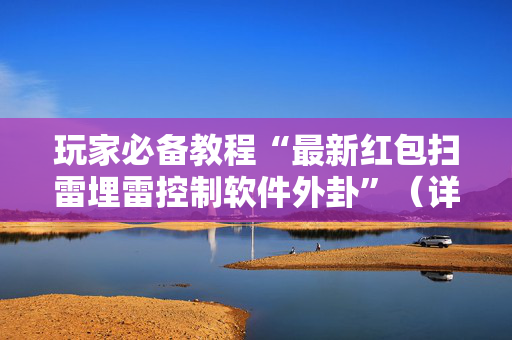 玩家必备教程“最新红包扫雷埋雷控制软件外卦”（详细透视教程）-哔哩哔哩