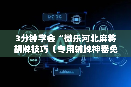 3分钟学会“微乐河北麻将胡牌技巧（专用辅牌神器免安装）