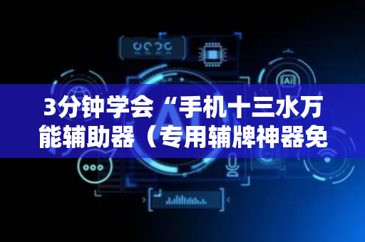 3分钟学会“手机十三水万能辅助器（专用辅牌神器免安装）