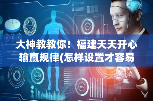大神教教你！福建天天开心输赢规律(怎样设置才容易赢)