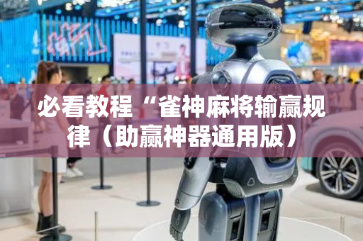 必看教程“雀神麻将输赢规律（助赢神器通用版）